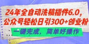 24年全自动洗稿插件6.0.公众号轻松日引300+创业粉，一键完成，简单好操作-副业吧