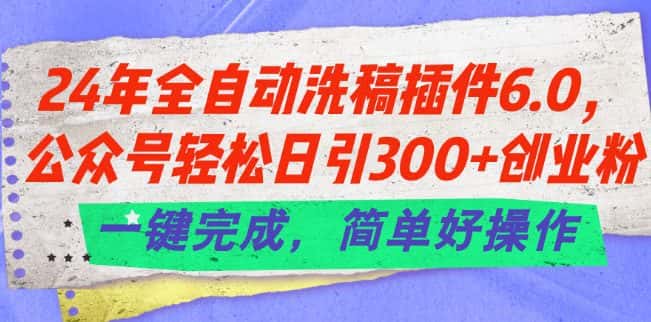 24年全自动洗稿插件6.0.公众号轻松日引300+创业粉，一键完成，简单好操作-副业吧