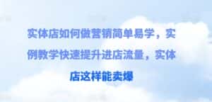 实体店如何做营销简单易学，实例教学快速提升进店流量，实体店这样能卖爆-副业吧