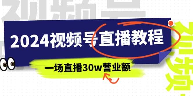 （11394期）2024视频号直播教程：视频号如何赚钱详细教学，一场直播30w营业额（37节）-优优云创