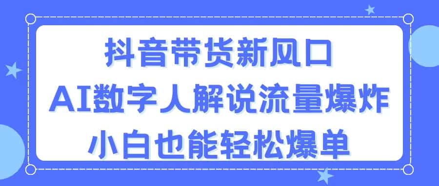 （11401期）抖音带货新风口，AI数字人解说，流量爆炸，小白也能轻松爆单-优优云创