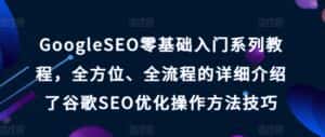 GoogleSEO零基础入门系列教程，全方位、全流程的详细介绍了谷歌SEO优化操作方法技巧-优优云创