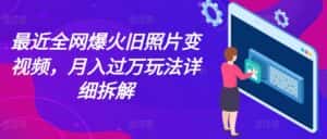 最近全网爆火旧照片变视频,月入过万玩法详细拆解-优优云创