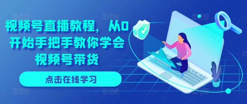 视频号直播教程，从0开始手把手教你学会视频号带货-优优云创