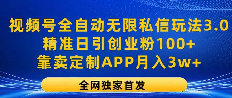 视频号全自动无限私信玩法3.0，精准日引创业粉100+，靠卖定制APP月入3w+-优优云创