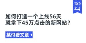 （11420期）某付费文章《如何打造一个上线56天就拿下45万点击的新网站？》-优优云创