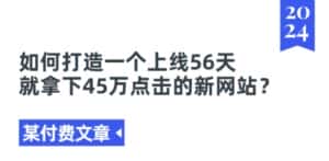 某付费文章《如何打造一个上线56天就拿下45万点击的新网站?》-优优云创