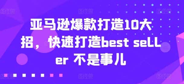 亚马逊爆款打造10大招,快速打造best seller 不是事儿-副业吧