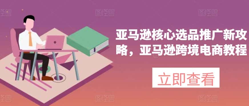 亚马逊核心选品推广新攻略，亚马逊跨境电商教程-优优云创