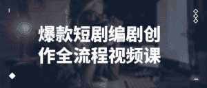 爆款短剧编剧创作全流程视频课-副业吧