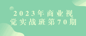 2023年商业视觉实战班第70期-副业吧