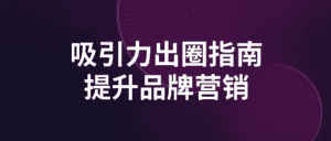 吸引力出圈指南提升品牌营销-副业吧