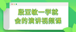 殷亚敏一学就会的演讲视频课-副业吧