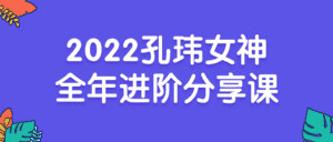 2022孔玮女神全年进阶分享课-副业吧