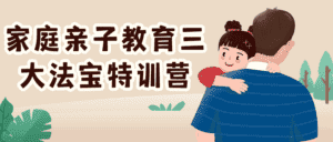 家庭亲子教育三大法宝特训营-副业吧