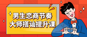 男生恋商节奏大师搭讪提升课-副业吧