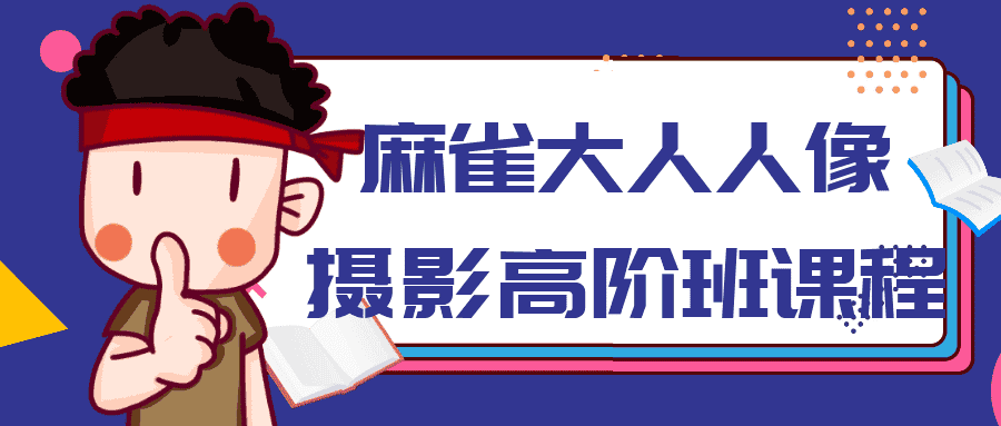 麻雀大人人像摄影高阶班课程-副业吧
