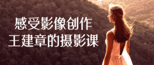 感受影像创作王建章的摄影课-副业吧