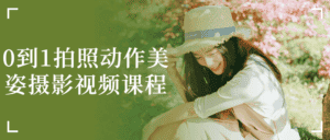 0到1拍照动作美姿摄影视频课程-副业吧