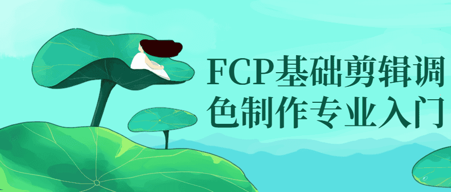 FCP基础剪辑调色制作专业入门-优优云创