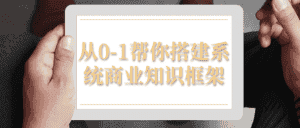 从0-1帮你搭建系统商业知识框架-副业吧