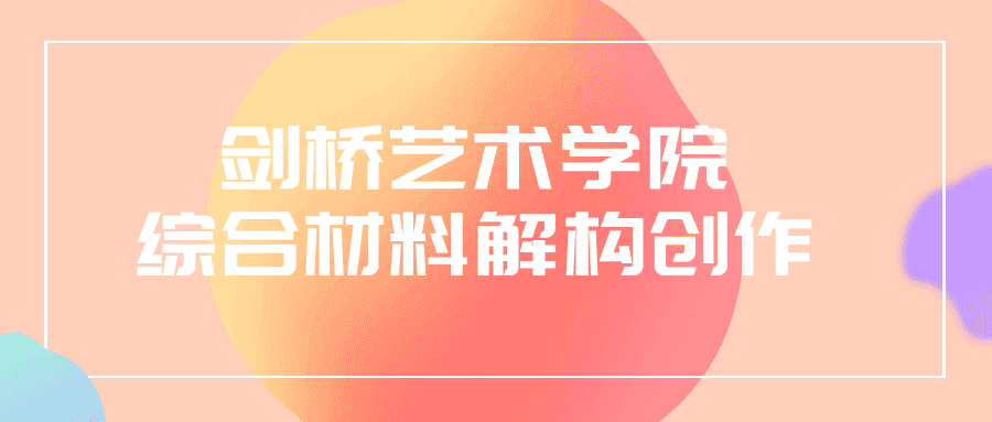 剑桥艺术学院综合材料解构创作-副业吧