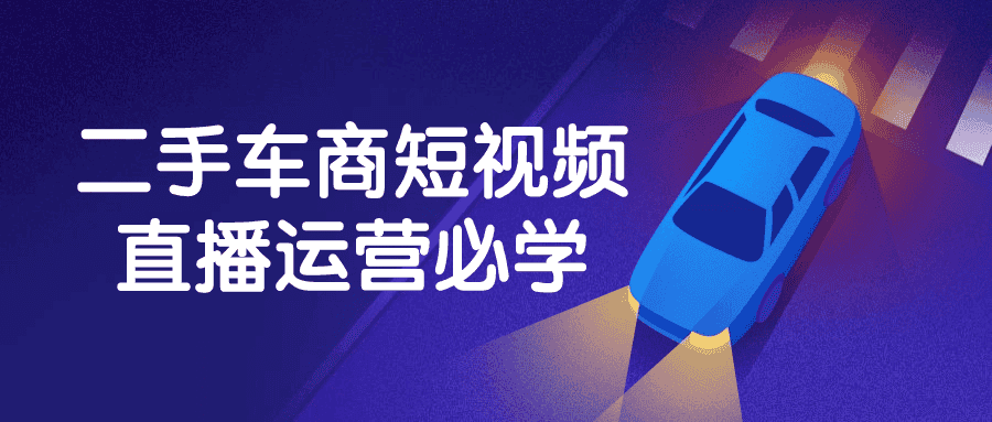 二手车商短视频直播运营必学-副业吧