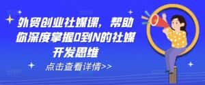 外贸创业社媒课，帮助你深度掌握0到N的社媒开发思维-优优云创
