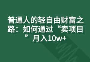 普通人的轻自由财富之路：如何通过“卖项目”月入10w+-优优云创