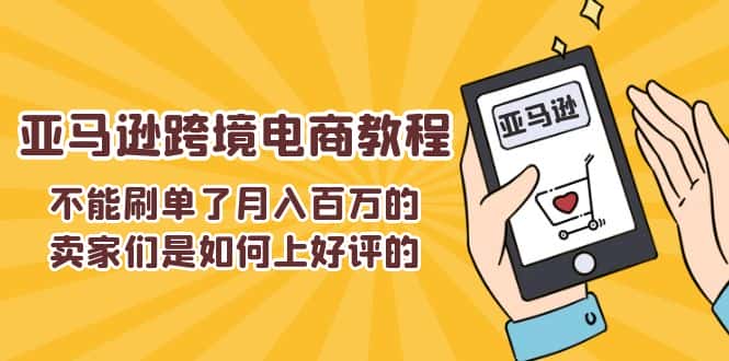 （11455期）不能s单了月入百万的卖家们是如何上好评的，亚马逊跨境电商教程-优优云创