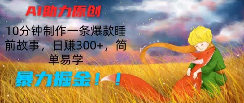 AI助力原创：10分钟制作一条爆款睡前故事，日赚300+，简单易学，暴力掘金-优优云创网