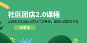（11478期）社区-团店2.0课程，从0到1到100助力 实体门店升级，赋能 社区团购创业-副业吧