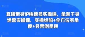 直播带货IP快速号实操课，全套干货运营实操课，实操经验+全方位多角度+多案例呈现-优优云创