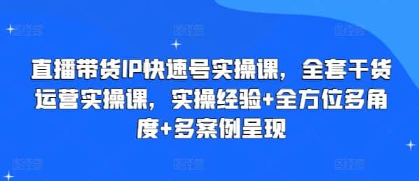 直播带货IP快速号实操课，全套干货运营实操课，实操经验+全方位多角度+多案例呈现-优优云创