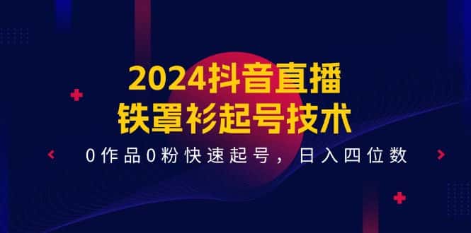 （11496期）2024抖音直播-铁罩衫起号技术，0作品0粉快速起号，日入四位数（14节课）-优优云创