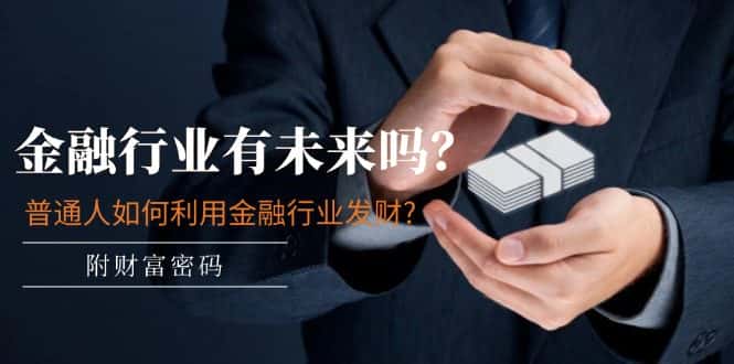 （11499期）某付费文章：金融行业有未来吗？普通人如何利用金融行业发财?(附财富密码)-优优云创