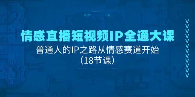 情感直播短视频IP全通大课，普通人的IP之路从情感赛道开始（18节课）-优优云创