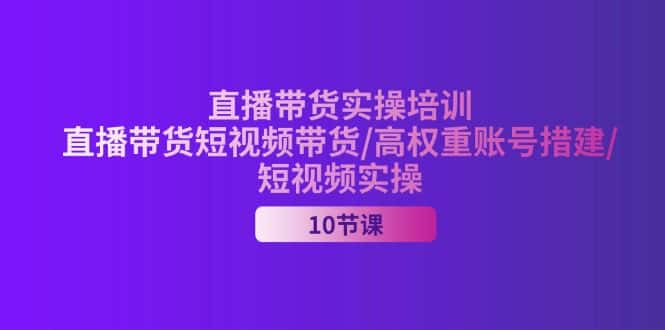 （11512期）2024直播带货实操培训，直播带货短视频带货/高权重账号措建/短视频实操-优优云创