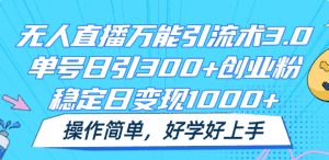 无人直播万能引流术3.0，单号日引300+创业粉，稳定日变现1000+，操作简单-副业吧