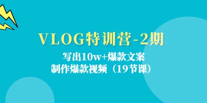 VLOG特训营第2期：写出10w+爆款文案，制作爆款视频（18节课）-优优云创
