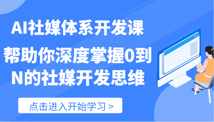 AI社媒体系开发课-帮助你深度掌握0到N的社媒开发思维（89节）-优优云创