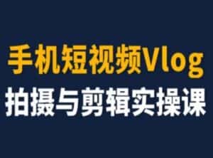 手机短视频Vlog拍摄与剪辑实操课，小白变大师-优优云创