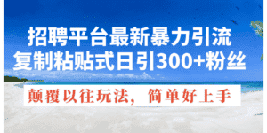 （11538期）招聘平台最新暴力引流，复制粘贴式日引300+粉丝，颠覆以往垃圾玩法，简…-优优云创