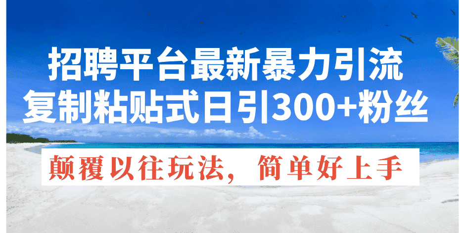 （11538期）招聘平台最新暴力引流，复制粘贴式日引300+粉丝，颠覆以往垃圾玩法，简…-优优云创