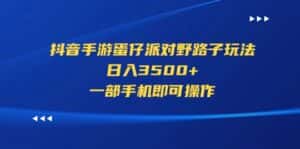 （11539期）抖音手游蛋仔派对野路子玩法，日入3500+，一部手机即可操作-优优云创
