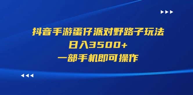 （11539期）抖音手游蛋仔派对野路子玩法，日入3500+，一部手机即可操作-优优云创