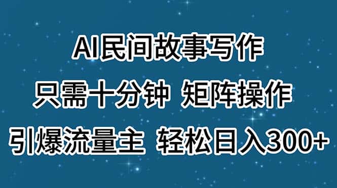 (11559期)AI民间故事写作,只需十分钟,矩阵操作,引爆流量主,轻松日入300+-优优云创