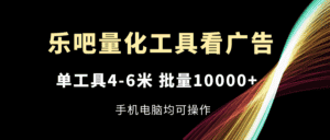 乐吧量化工具看广告，单工具4-6米，批量10000+，手机电脑均可操作-优优云创