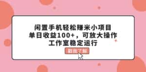 （11562期）闲置手机轻松赚米小项目，单日收益100+，可放大操作，工作室稳定运行-优优云创