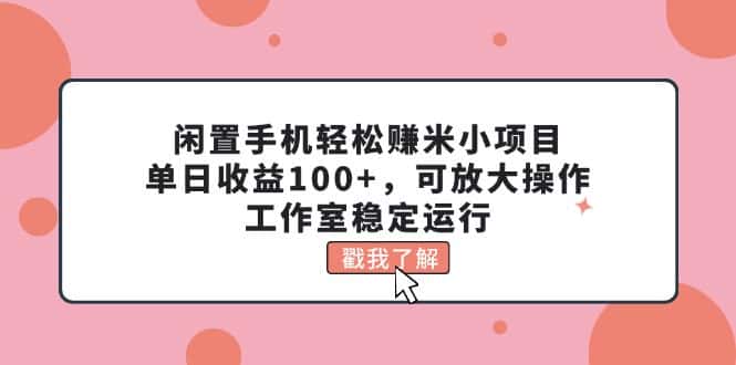 （11562期）闲置手机轻松赚米小项目，单日收益100+，可放大操作，工作室稳定运行-优优云创